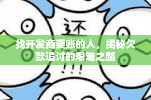 找开发商要账的人，揭秘欠款追讨的艰难之路