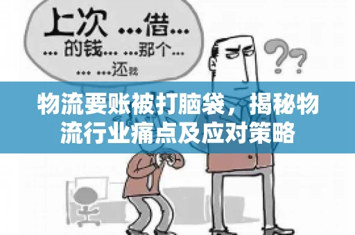 物流要账被打脑袋，揭秘物流行业痛点及应对策略