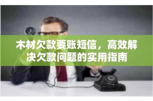 木材欠款要账短信，高效解决欠款问题的实用指南