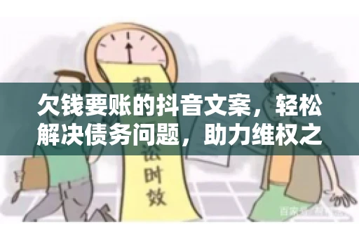 欠钱要账的抖音文案，轻松解决债务问题，助力维权之路