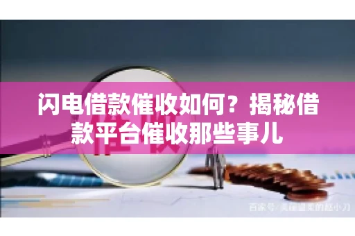 闪电借款催收如何？揭秘借款平台催收那些事儿