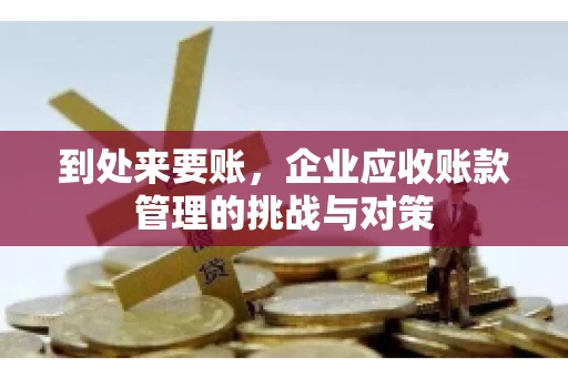 到处来要账，企业应收账款管理的挑战与对策