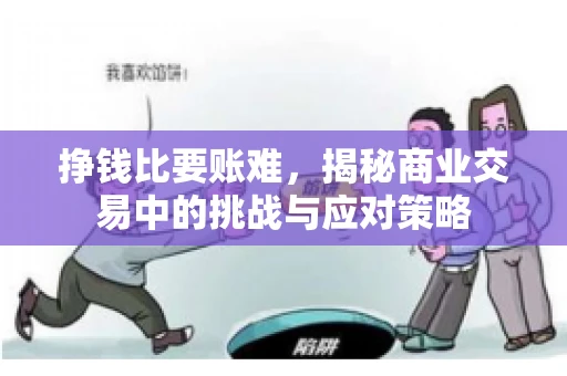 挣钱比要账难，揭秘商业交易中的挑战与应对策略