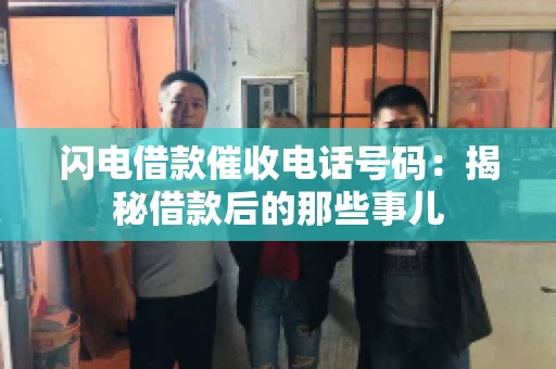 闪电借款催收电话号码：揭秘借款后的那些事儿