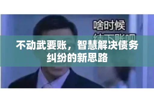 不动武要账，智慧解决债务纠纷的新思路