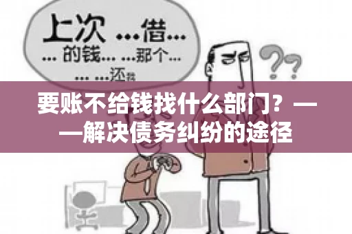 要账不给钱找什么部门？——解决债务纠纷的途径