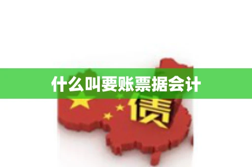 什么叫要账票据会计