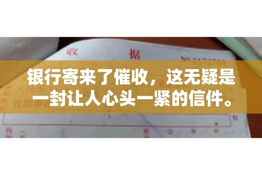 银行寄来了催收，这无疑是一封让人心头一紧的信件。面对这样的困境，我们该如何应对呢？今天，就让我来和大家聊聊这个话题。