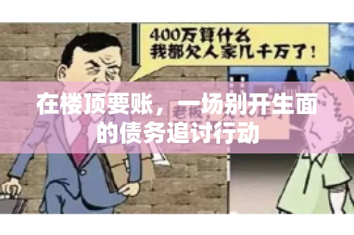 在楼顶要账，一场别开生面的债务追讨行动