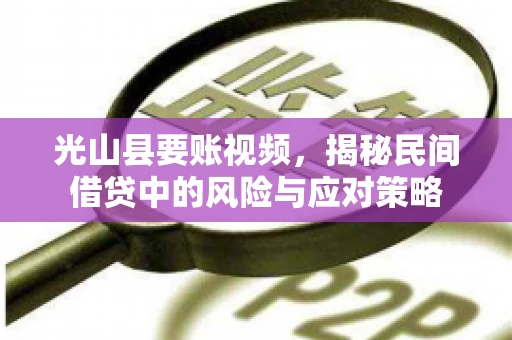 光山县要账视频，揭秘民间借贷中的风险与应对策略