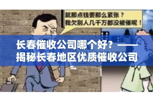 长春催收公司哪个好？——揭秘长春地区优质催收公司