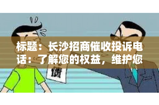 标题：长沙招商催收投诉电话：了解您的权益，维护您的利益