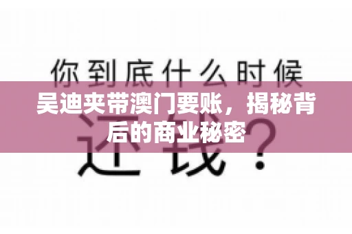 吴迪夹带澳门要账，揭秘背后的商业秘密