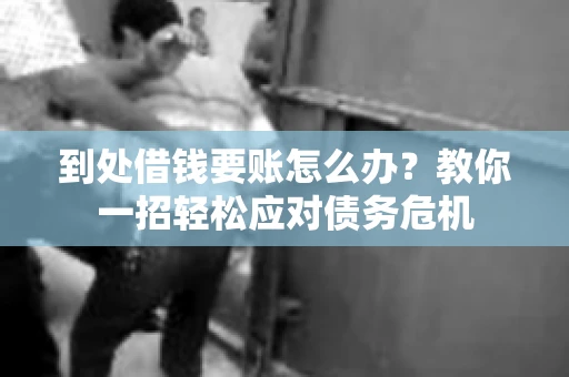 到处借钱要账怎么办?教你一招轻松应对债务危机 到处借钱要账怎么办?教你一招轻松应对债务危机