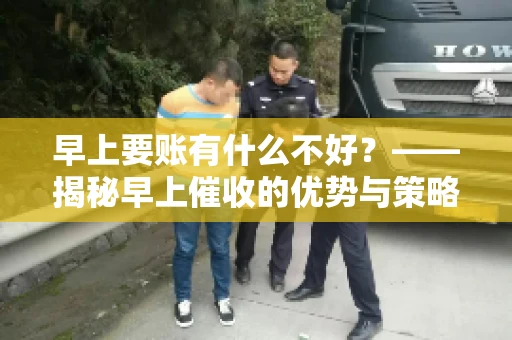 早上要账有什么不好？——揭秘早上催收的优势与策略