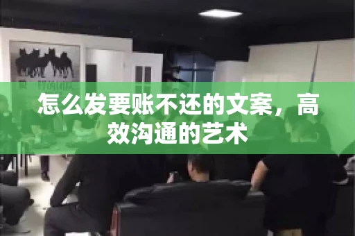 怎么发要账不还的文案，高效沟通的艺术