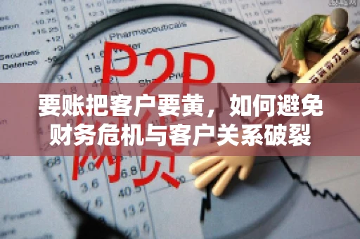 要账把客户要黄，如何避免财务危机与客户关系破裂