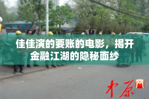 佳佳演的要账的电影，揭开金融江湖的隐秘面纱
