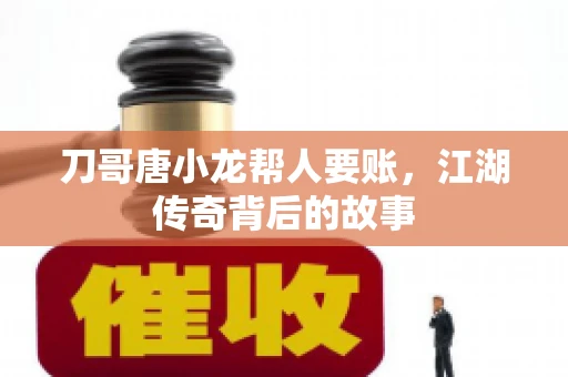 刀哥唐小龙帮人要账，江湖传奇背后的故事