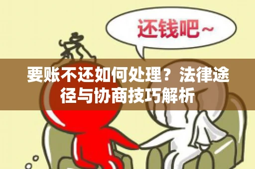 要账不还如何处理?法律途径与协商技巧解析 要账不还如何处理?法律途径与协商技巧解析
