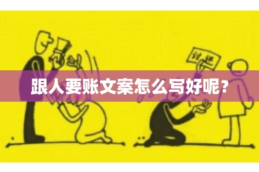 跟人要账文案怎么写好呢？