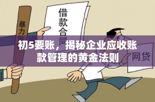 初5要账,揭秘企业应收账款管理的黄金法则 初5要账,揭秘企业应收账款管理的黄金法则
