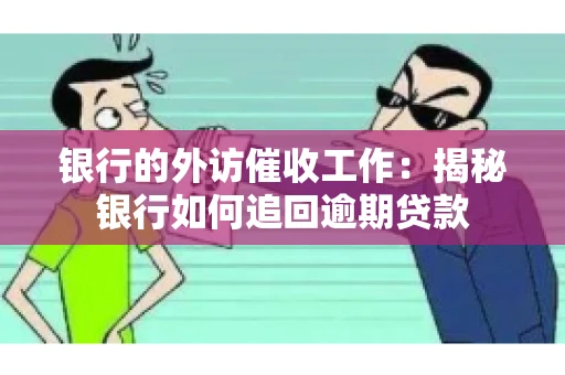 银行的外访催收工作：揭秘银行如何追回逾期贷款