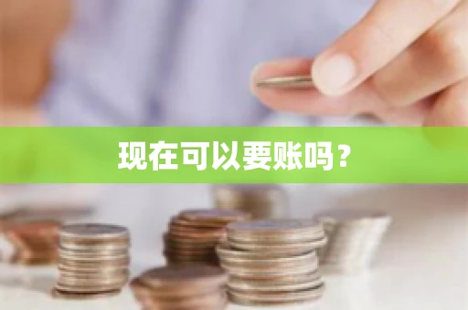 现在可以要账吗？