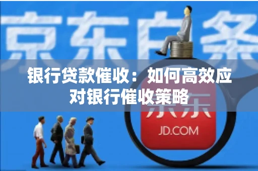 银行贷款催收：如何高效应对银行催收策略