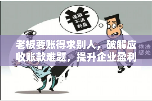 老板要账得求别人,破解应收账款难题,提升企业盈利能力 老板要账得求别人,破解应收账款难题,提升企业盈利能力