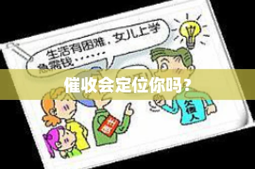 催收会定位你吗? 催收会定位你吗?
