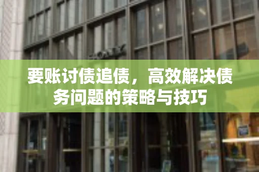 要账讨债追债，高效解决债务问题的策略与技巧
