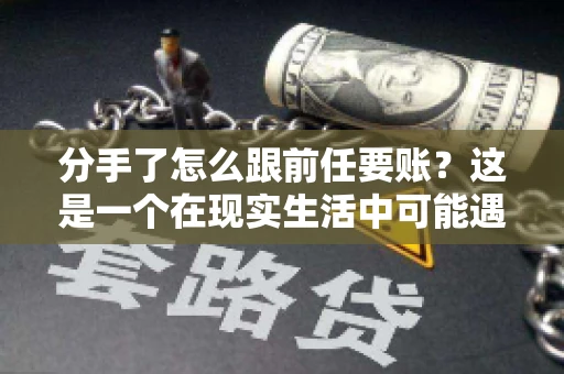 分手了怎么跟前任要账?这是一个在现实生活中可能遇到的问题。当一段感情走到尽头,经济往来也可能会产生纠纷。本文将为您解答如何妥善处理分手后与前任的账务问题 分手了怎么跟前任要账?这是一个在现实生活中可能遇到的问题。当一段感情走到尽头,经济往来也可能会产生纠纷。本文将为您解答如何妥善处理分手后与前任的账务问题