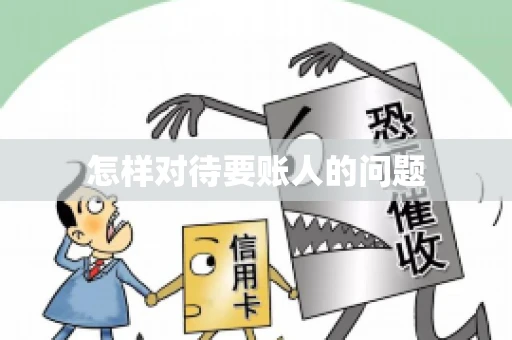 怎样对待要账人的问题 怎样对待要账人的问题