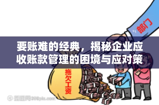 要账难的经典，揭秘企业应收账款管理的困境与应对策略
