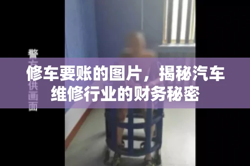 修车要账的图片,揭秘汽车维修行业的财务秘密 修车要账的图片,揭秘汽车维修行业的财务秘密