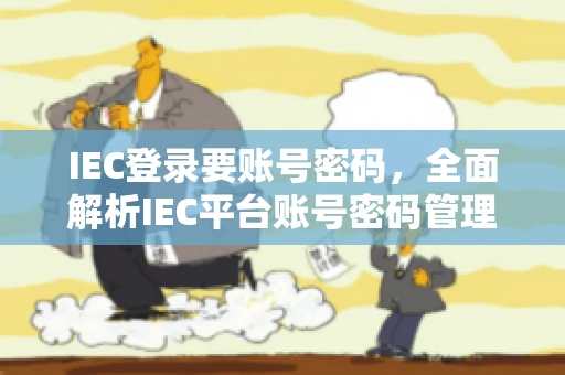 IEC登录要账号密码,全面解析IEC平台账号密码管理 IEC登录要账号密码,全面解析IEC平台账号密码管理