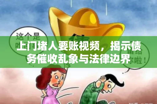 上门堵人要账视频，揭示债务催收乱象与法律边界