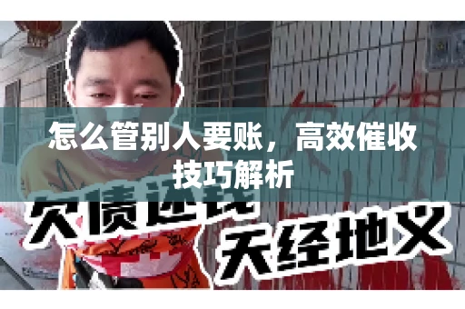 怎么管别人要账，高效催收技巧解析