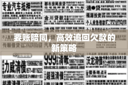 要账陪同,高效追回欠款的新策略 要账陪同,高效追回欠款的新策略