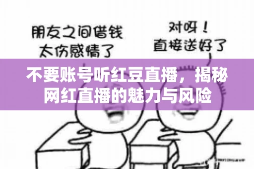 不要账号听红豆直播,揭秘网红直播的魅力与风险 不要账号听红豆直播,揭秘网红直播的魅力与风险