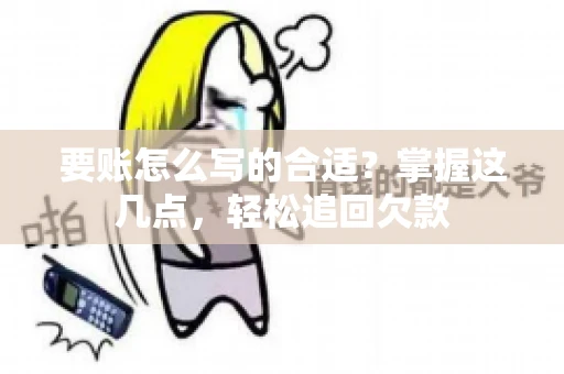要账怎么写的合适?掌握这几点,轻松追回欠款 要账怎么写的合适?掌握这几点,轻松追回欠款