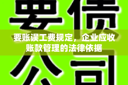 要账误工费规定,企业应收账款管理的法律依据 要账误工费规定,企业应收账款管理的法律依据