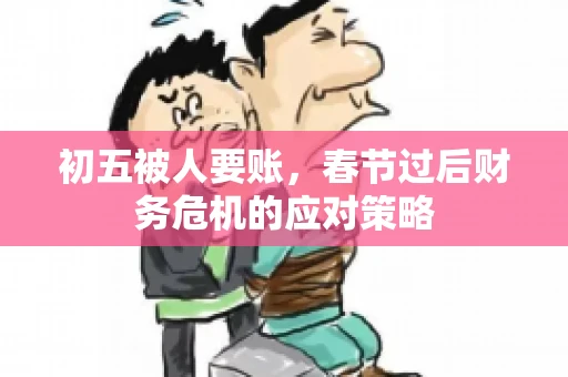 初五被人要账，春节过后财务危机的应对策略