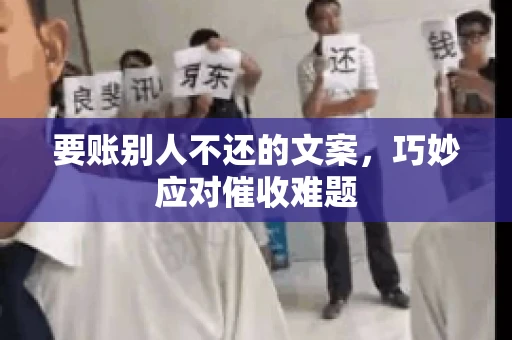 要账别人不还的文案，巧妙应对催收难题