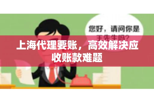 上海代理要账,高效解决应收账款难题 上海代理要账,高效解决应收账款难题