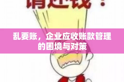 乱要账，企业应收账款管理的困境与对策