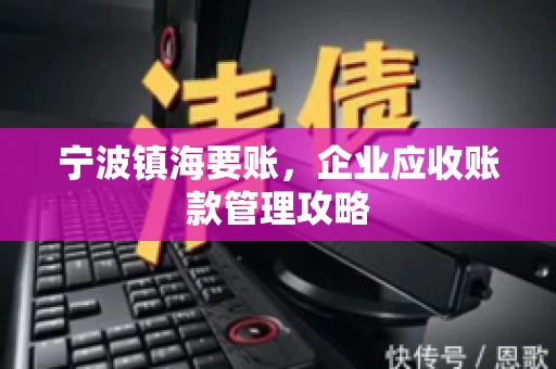 宁波镇海要账，企业应收账款管理攻略