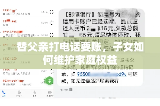 替父亲打电话要账,子女如何维护家庭权益 替父亲打电话要账,子女如何维护家庭权益