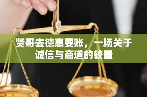 贤哥去德惠要账，一场关于诚信与商道的较量